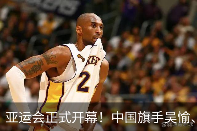 亚运会正式开幕！中国旗手吴愉、胡明轩亮眼，首日比赛看点足