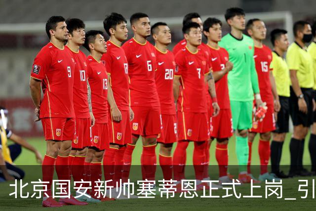 北京国安新帅塞蒂恩正式上岗 引援还差一块拼图